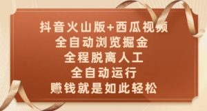 抖音火山版+西瓜视频双平台,全自动浏览掘金 ,全程脱离人工,全自动运行,挣米就是如此轻松【揭秘】-升阶有道