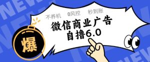 微信商业广告自撸玩法6.0,不养机,0封控,单号50+可矩阵操作【揭秘】-升阶有道