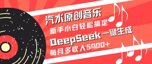 汽水原创音乐DeepSeek一键生成新手小白轻松搞定每月多收入5k+【揭秘】-升阶有道