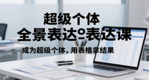 超级个体全景表达课,成为超级个体,用表格拿结果-升阶有道
