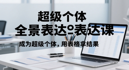 超级个体全景表达课，成为超级个体，用表格拿结果-升阶有道