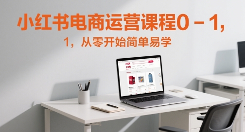 小红书电商运营课程0-1，从零开始简单易学-升阶有道