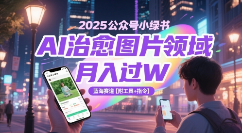2025公众号小绿书AI治愈图片领域，月入过W，蓝海赛道【附工具+指令】-升阶有道