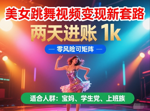 美女跳舞视频变现新套路，两天进账 1k，零风险可矩阵【揭秘】-升阶有道