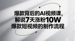爆款背后的AI视频课，解说7天涨粉10W爆款短视频的制作流程-升阶有道