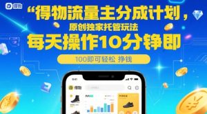 得物流量主分成计划,原创独家托管玩法,每天操作10分钟即可轻松挣米【揭秘】-升阶有道