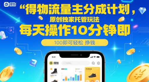 得物流量主分成计划，原创独家托管玩法，每天操作10分钟即可轻松挣米【揭秘】-升阶有道