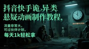 抖音快手诡异类悬疑动画制作教程,流量非常大,可过伙伴计划,每天1k轻松拿-升阶有道