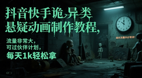 抖音快手诡异类悬疑动画制作教程，流量非常大，可过伙伴计划，每天1k轻松拿-升阶有道