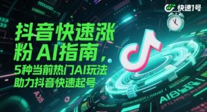 抖音快速涨粉AI指南，5种当前热门AI玩法，助力抖音快速起号-升阶有道