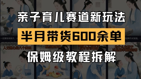 AI亲子育儿赛道新玩法，新号半个月带货600多单，保姆级教程拆解-升阶有道