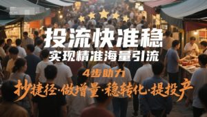 投流快准稳,实现精准海量引流,4步助力,抄捷径·做增量·稳转化·提投产-升阶有道