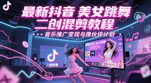 最新抖音美女跳舞二创混剪教程，流量高，音乐推广变现与撸伙伴计划-升阶有道