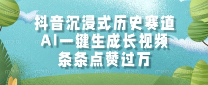 抖音沉浸式历史赛道，AI一键生成长视频，条条点赞过W【揭秘】-升阶有道