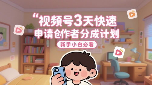 视频号3天快速申请创作者分成计划，新手小白必看-升阶有道