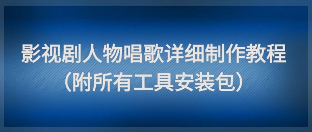 影视剧人物唱歌详细制作教程，点赞量动辄几十W（附所有工具安装包）-升阶有道