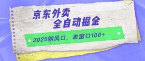2025新风口,京东外卖全自动掘金,单窗口100+【揭秘】-升阶有道