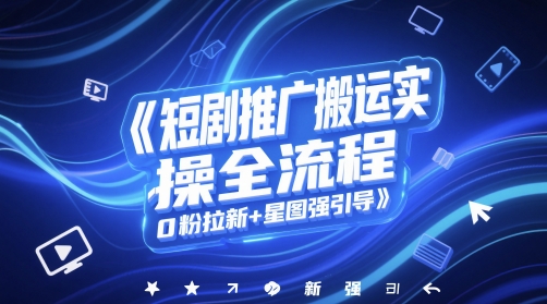 短剧推广搬运实操全流程，0粉拉新+星图强引导-升阶有道