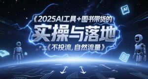 2025AI工具+图书带货的实操与落地，图文起号带货全攻略，不投流，自然流量-升阶有道