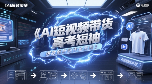 AI短视频带货高考短袖爆款解析制作全流程-升阶有道