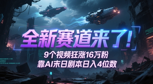 全新赛道来了！9个视频狂涨16W粉，靠AI末日剧本日入4位数，评论区爆肝追更-升阶有道