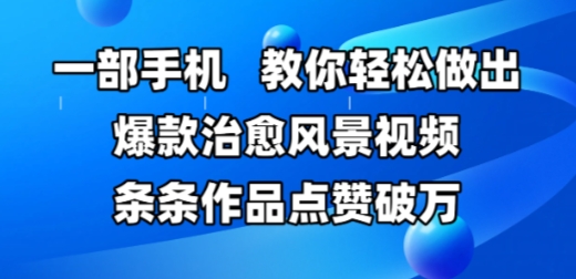 一部手机，教你轻松做出爆款治愈风景视频，条条作品点赞破W-升阶有道