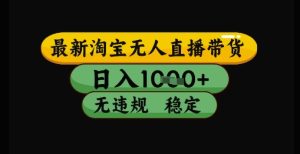 最新淘宝无人直播带货独家技术，日入1k+，无违规无封号，操作简单，长期稳定【揭秘】-升阶有道