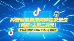 抖音涨粉新增两种独家玩法(新颖+主流二次元),全网最完整的抖音起号课,亲测有效-升阶有道