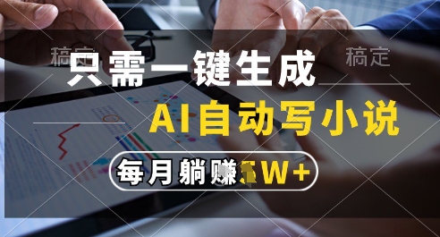 只需一键生成，AI全自动写小说，可一键生成120w字，每月躺着收益过1w+【揭秘】-升阶有道