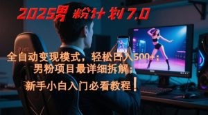 2025男粉计划7.0，全自动变现模式，轻松日入5张+，新手小白必看课程-升阶有道