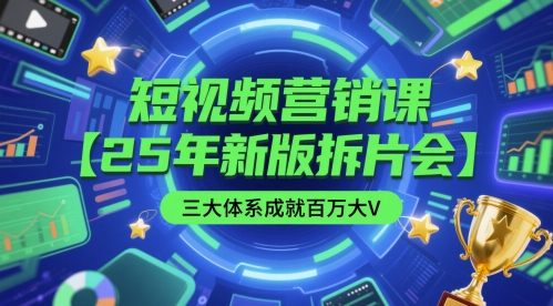 短视频营销课【25年新版拆片会】三大体系成就百万大V，包含正课、拆片会、手把手教学直播课等-升阶有道