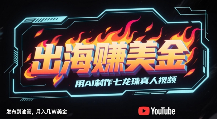 出海挣美金，用AI制作七龙珠真人视频，发布到油管，条条爆火，月入几W美刀-升阶有道