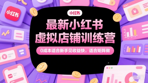 最新小红书虚拟店铺训练营，0成本适合新手见收益快，适合矩阵做-升阶有道