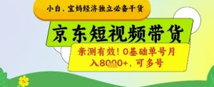 小白宝妈经济独立必备干货，京东短视频带货，亲测有效!0基础单号月入8k+，可多号【揭秘】-升阶有道