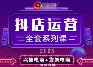 2025小店运营全套系列课，全新升级，从小店基础入门到进阶精通，系统掌握月销百w小店的核心秘密-升阶有道