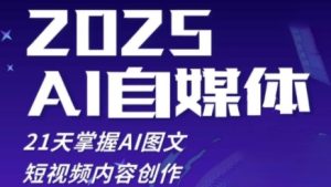 2025自媒体系统实战训练营,21天掌握AI图文短视频内容创作-升阶有道