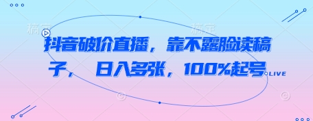 抖音破价直播，靠不露脸读稿子， 日入多张，100%起号-升阶有道