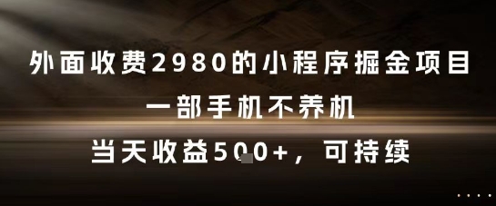 外面收费2980的小程序掘金项目，一部手机不养机，当天收益5张+，可持续【揭秘】-升阶有道