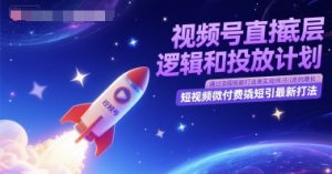视频号直播底层逻辑和投放计划,短视频微付费撬短引最新打法-升阶有道