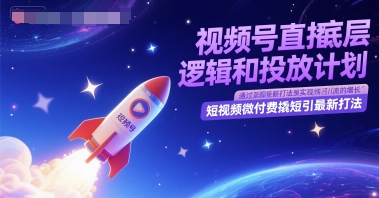 视频号直播底层逻辑和投放计划，短视频微付费撬短引最新打法-升阶有道