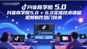 抖音商学院5.0+6.0实操技术课程,视频制作热门技术-升阶有道