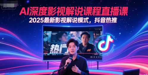AI深度影视解说课程直播课，2025最新影视解说模式，抖音热推-升阶有道