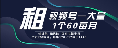 租视频号，一个60每月，2个120.纯绿色、无风险，常年租【揭秘】-升阶有道