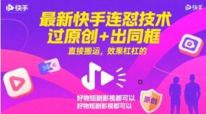 最新快手连怼技术，过原创+出同框，直接搬运，效果杠杠的，好物短剧影视都可以-升阶有道
