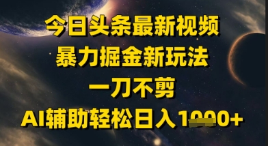 今日头条最新美女视频暴力掘金新玩法，一刀不剪，AI辅助轻松日入1k+-升阶有道