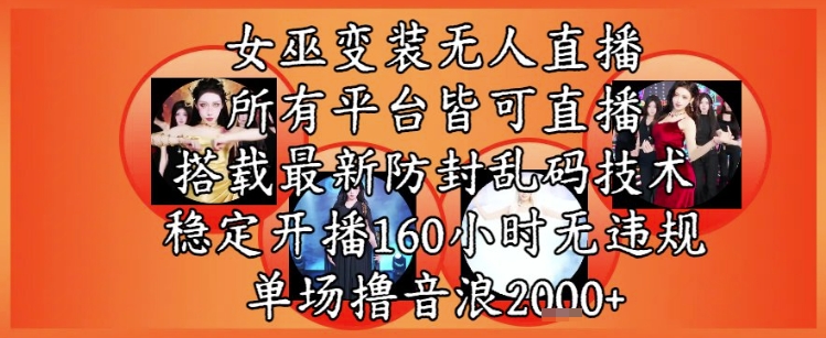 女巫变装直播最新玩法，所有直播平台皆可操作，稳定开播160小时无违规，单场撸音浪2k+-升阶有道
