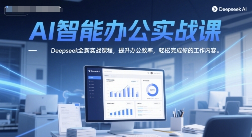 AI智能办公实战课，Deepseek全新实战课程，提升办公效率，轻松完成你的工作内容-升阶有道