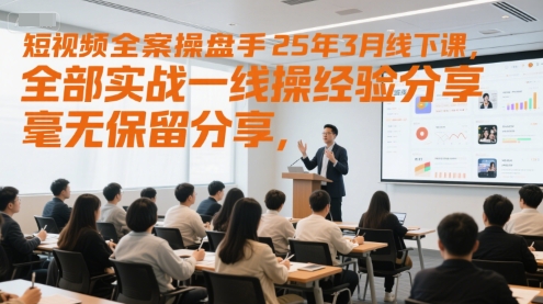 短视频全案操盘手25年3月线下课，全部实战一线操盘手经验分享，毫无保留分享，全是干货-升阶有道