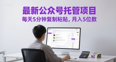 最新公众号托管项目，每天5分钟复制粘贴，月入5位数【揭秘】-升阶有道