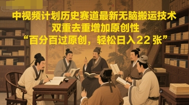 中视频计划历史赛道最新无脑搬运技术，双重去重增加原创性，百分百过原创，轻松日入2张-升阶有道